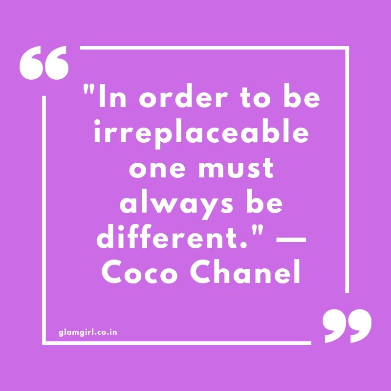 In order to be irreplaceable one must always be different." —Coco Chanel