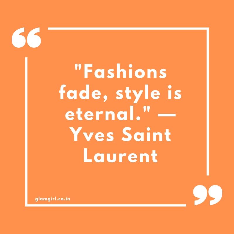 Fashions fade, style is eternal." —Yves Saint Laurent 