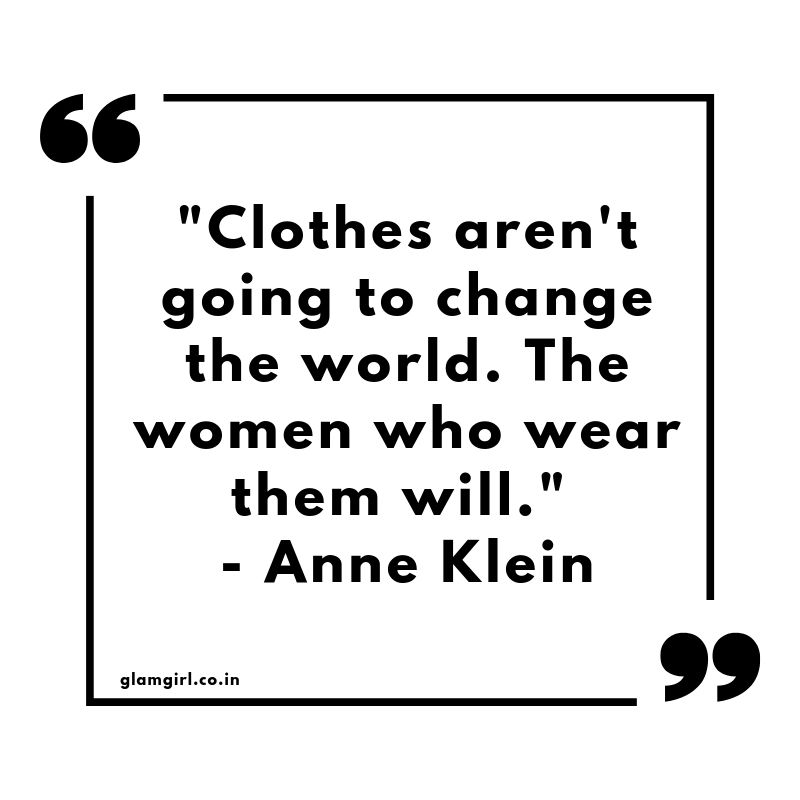 Clothes aren't going to change the world. The women who wear them will." - Anne Klein